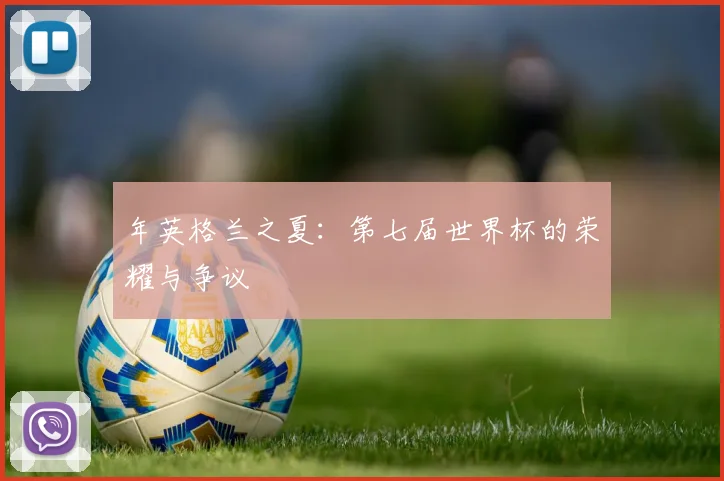 年英格兰之夏：第七届世界杯的荣耀与争议