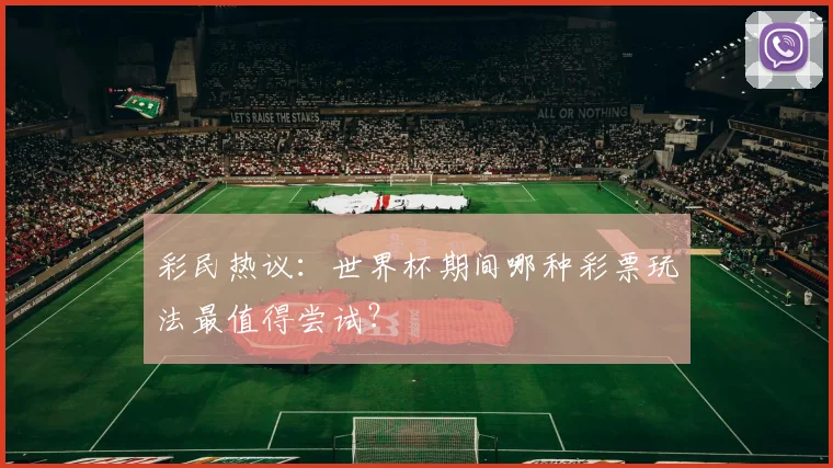 彩民热议：世界杯期间哪种彩票玩法最值得尝试？