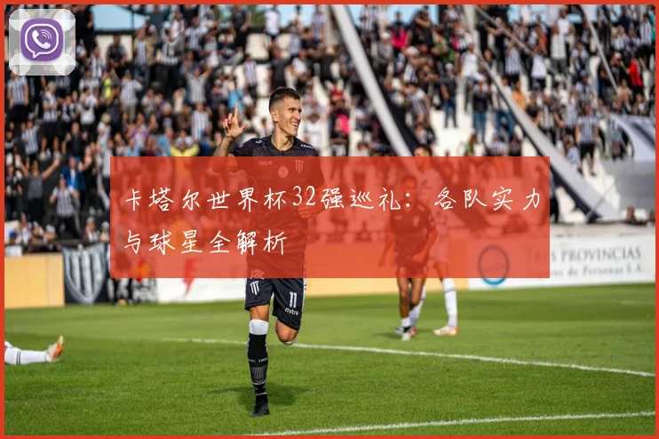 卡塔尔世界杯32强巡礼：各队实力与球星全解析